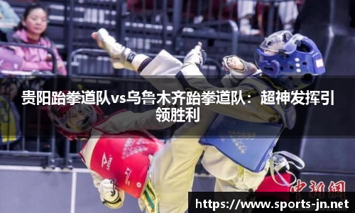 贵阳跆拳道队vs乌鲁木齐跆拳道队：超神发挥引领胜利