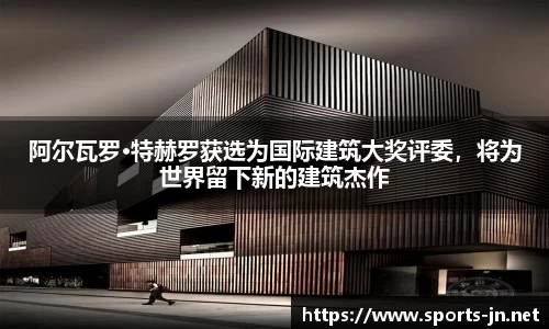 阿尔瓦罗·特赫罗获选为国际建筑大奖评委，将为世界留下新的建筑杰作